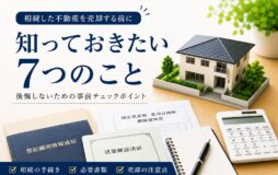 不動産売却を考え始めたら最初に確認すべき7つのこと