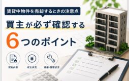 賃貸中物件を売却するときの注意点｜買主が必ず確認する6つのポイント